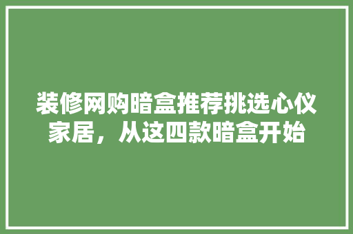 装修网购暗盒推荐挑选心仪家居，从这四款暗盒开始