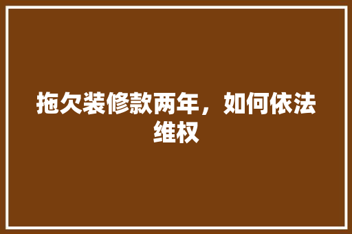 拖欠装修款两年，如何依法维权