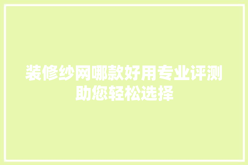 装修纱网哪款好用专业评测助您轻松选择