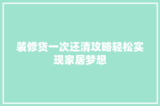 装修贷一次还清攻略轻松实现家居梦想