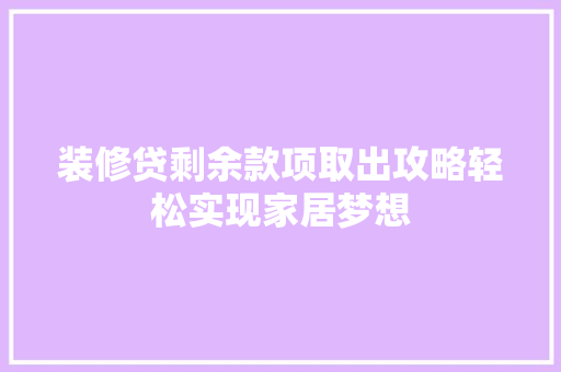 装修贷剩余款项取出攻略轻松实现家居梦想