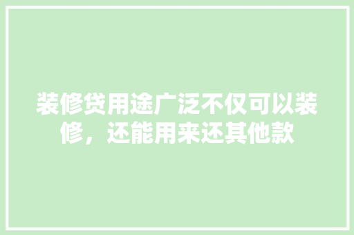 装修贷用途广泛不仅可以装修，还能用来还其他款