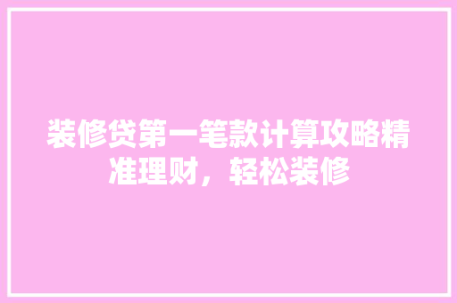 装修贷第一笔款计算攻略精准理财，轻松装修 客厅装修