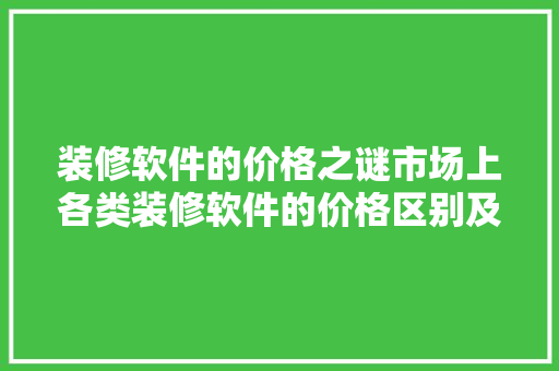 装修软件的价格之谜市场上各类装修软件的价格区别及选择步骤