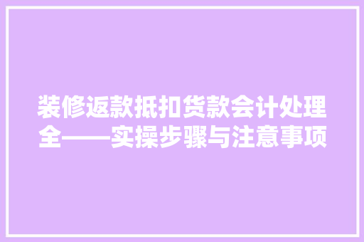 装修返款抵扣货款会计处理全——实操步骤与注意事项
