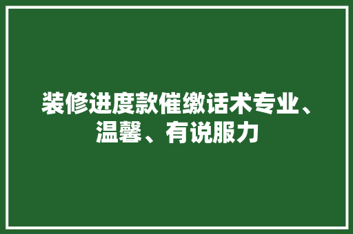 装修进度款催缴话术专业、温馨、有说服力