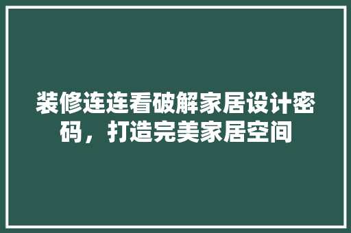 装修连连看破解家居设计密码，打造完美家居空间