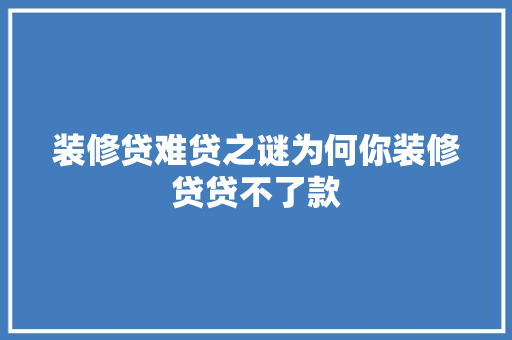 装修贷难贷之谜为何你装修贷贷不了款