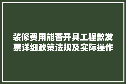 装修费用能否开具工程款发票详细政策法规及实际操作