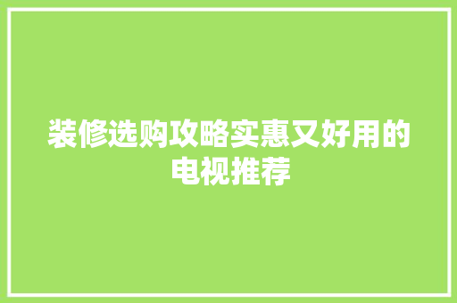 装修选购攻略实惠又好用的电视推荐
