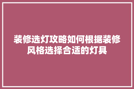 装修选灯攻略如何根据装修风格选择合适的灯具
