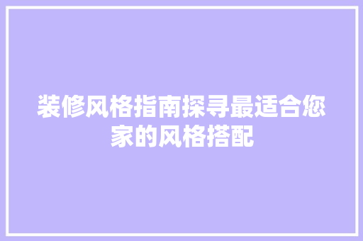 装修风格指南探寻最适合您家的风格搭配