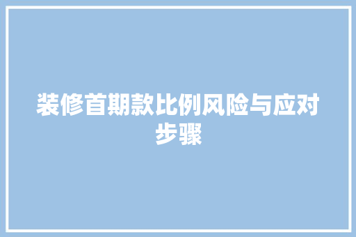 装修首期款比例风险与应对步骤