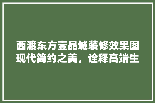 西渡东方壹品城装修效果图现代简约之美，诠释高端生活品质