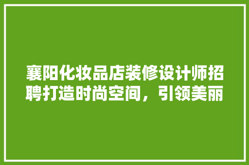 襄阳化妆品店装修设计师招聘打造时尚空间，引领美丽潮流