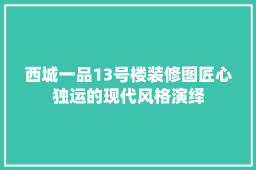 西城一品13号楼装修图匠心独运的现代风格演绎