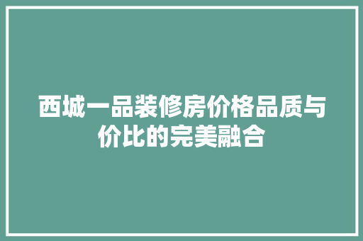 西城一品装修房价格品质与价比的完美融合