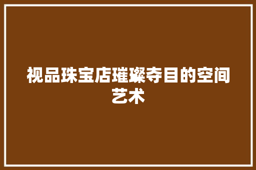 视品珠宝店璀璨夺目的空间艺术