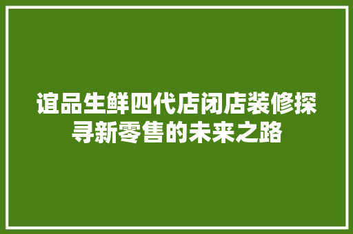 谊品生鲜四代店闭店装修探寻新零售的未来之路