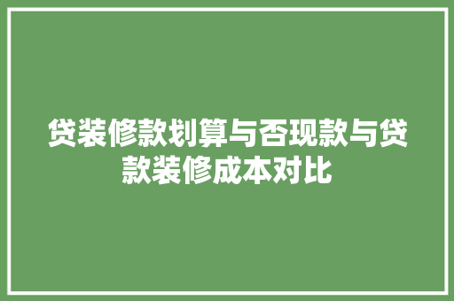 贷装修款划算与否现款与贷款装修成本对比