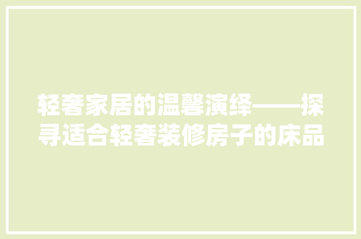 轻奢家居的温馨演绎——探寻适合轻奢装修房子的床品