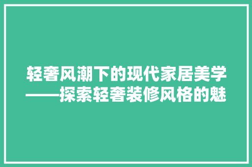 轻奢风潮下的现代家居美学——探索轻奢装修风格的魅力