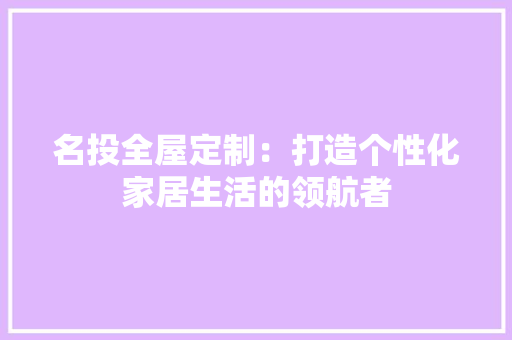 名投全屋定制：打造个性化家居生活的领航者 卧室装修