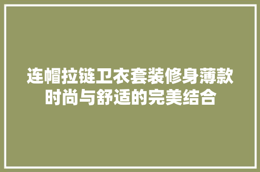 连帽拉链卫衣套装修身薄款时尚与舒适的完美结合