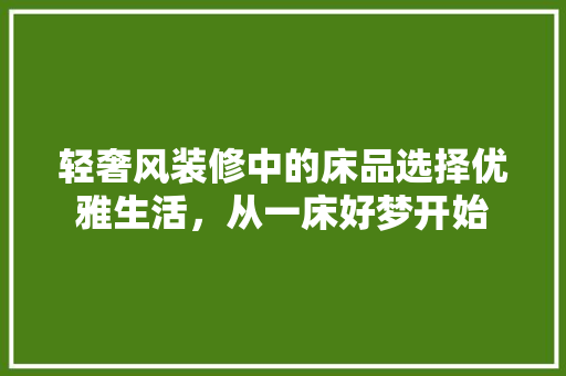 轻奢风装修中的床品选择优雅生活，从一床好梦开始