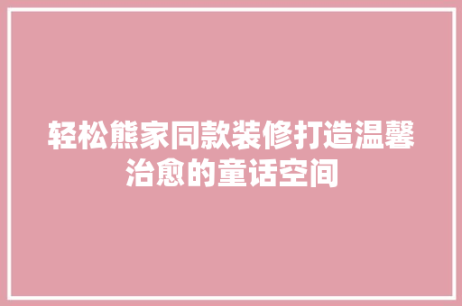 轻松熊家同款装修打造温馨治愈的童话空间