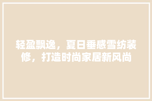 轻盈飘逸，夏日垂感雪纺装修，打造时尚家居新风尚