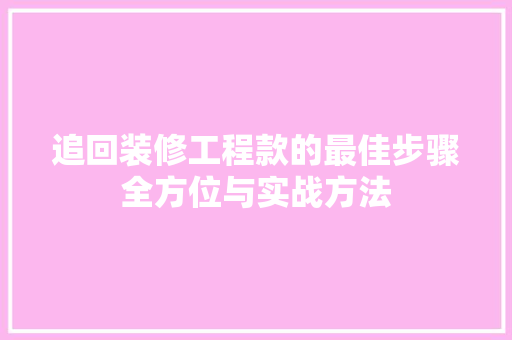 追回装修工程款的最佳步骤全方位与实战方法