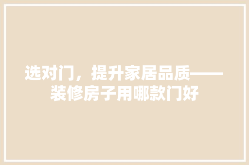 选对门，提升家居品质——装修房子用哪款门好 客厅装修