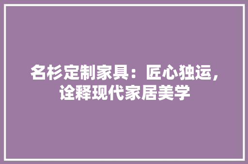 名杉定制家具：匠心独运，诠释现代家居美学 卧室装修
