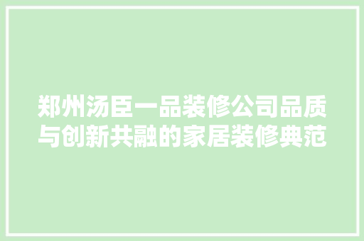 郑州汤臣一品装修公司品质与创新共融的家居装修典范