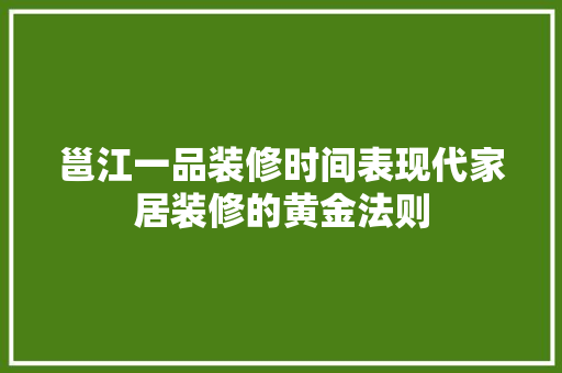 邕江一品装修时间表现代家居装修的黄金法则