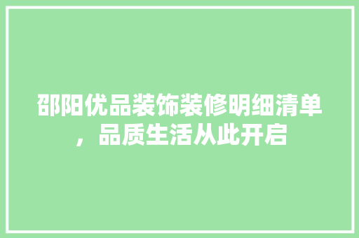 邵阳优品装饰装修明细清单，品质生活从此开启