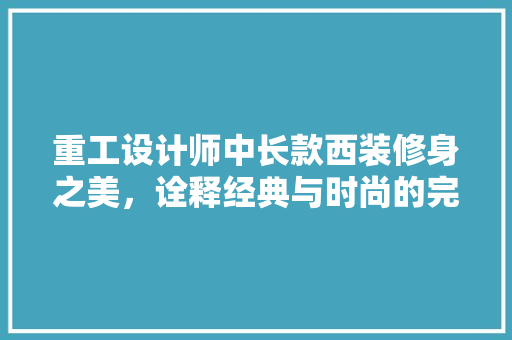 重工设计师中长款西装修身之美，诠释经典与时尚的完美融合