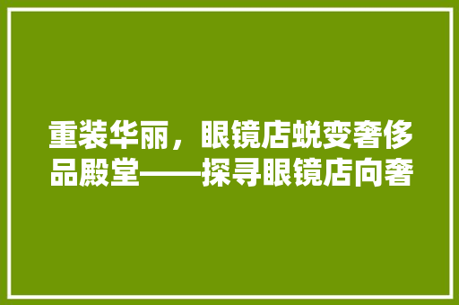重装华丽，眼镜店蜕变奢侈品殿堂——探寻眼镜店向奢侈品店转型的秘密