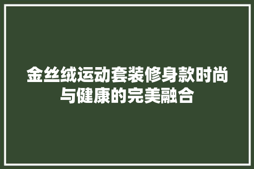 金丝绒运动套装修身款时尚与健康的完美融合
