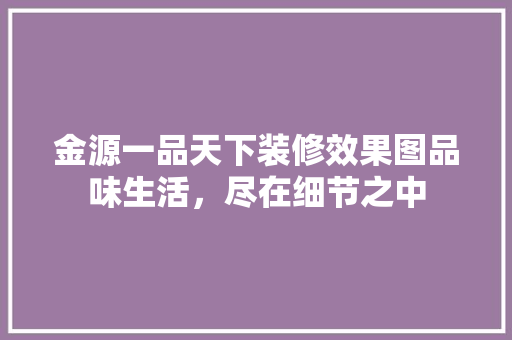 金源一品天下装修效果图品味生活，尽在细节之中