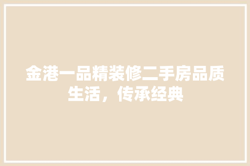 金港一品精装修二手房品质生活，传承经典