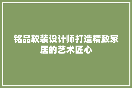 铭品软装设计师打造精致家居的艺术匠心
