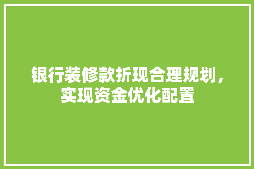 银行装修款折现合理规划，实现资金优化配置