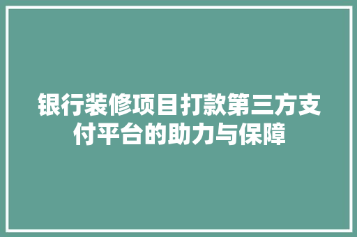 银行装修项目打款第三方支付平台的助力与保障