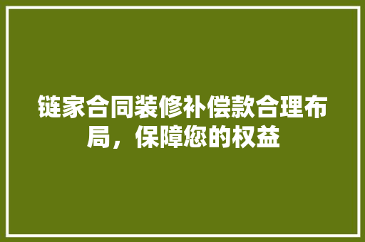 链家合同装修补偿款合理布局，保障您的权益