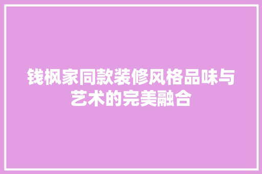 钱枫家同款装修风格品味与艺术的完美融合