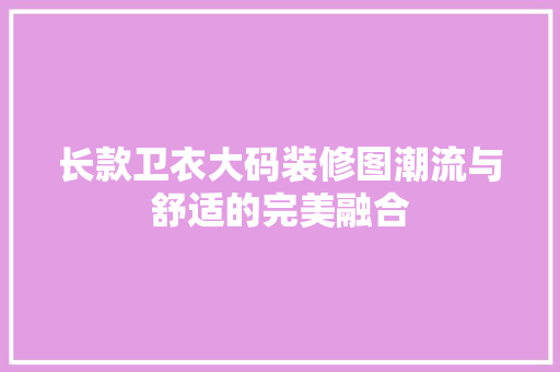 长款卫衣大码装修图潮流与舒适的完美融合