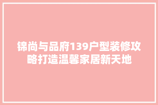 锦尚与品府139户型装修攻略打造温馨家居新天地