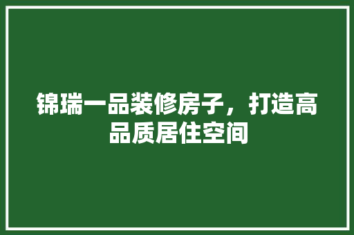 锦瑞一品装修房子，打造高品质居住空间